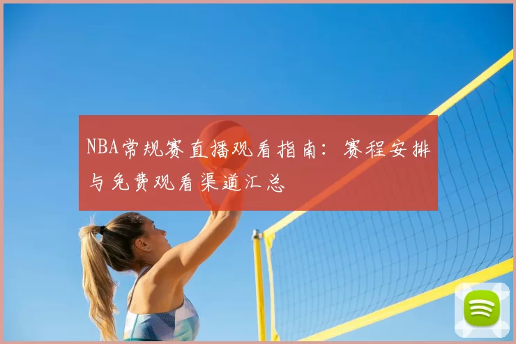 NBA常规赛直播观看指南：赛程安排与免费观看渠道汇总