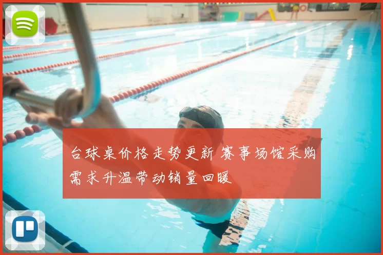 台球桌价格走势更新 赛事场馆采购需求升温带动销量回暖