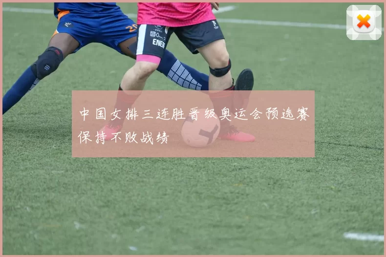 中国女排三连胜晋级奥运会预选赛保持不败战绩