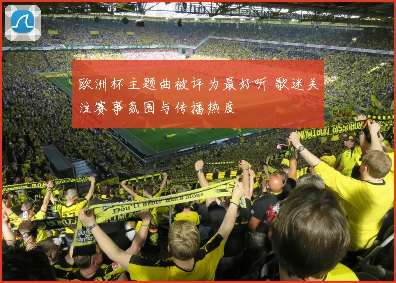 欧洲杯主题曲被评为最好听 歌迷关注赛事氛围与传播热度