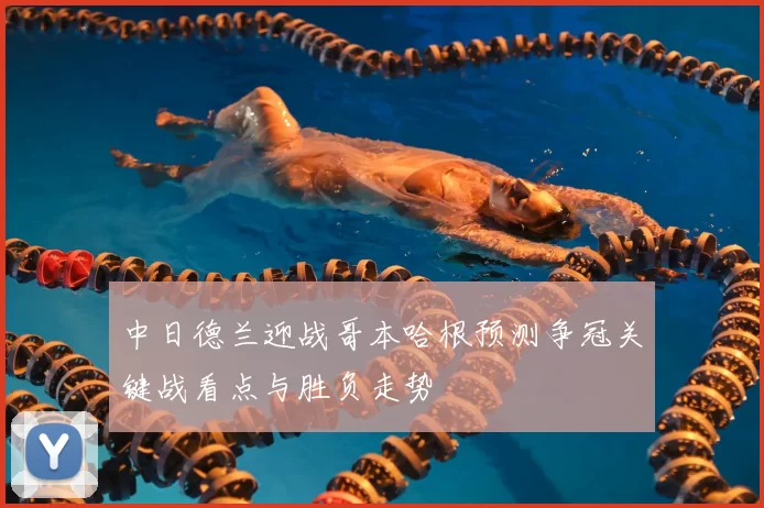 中日德兰迎战哥本哈根预测争冠关键战看点与胜负走势