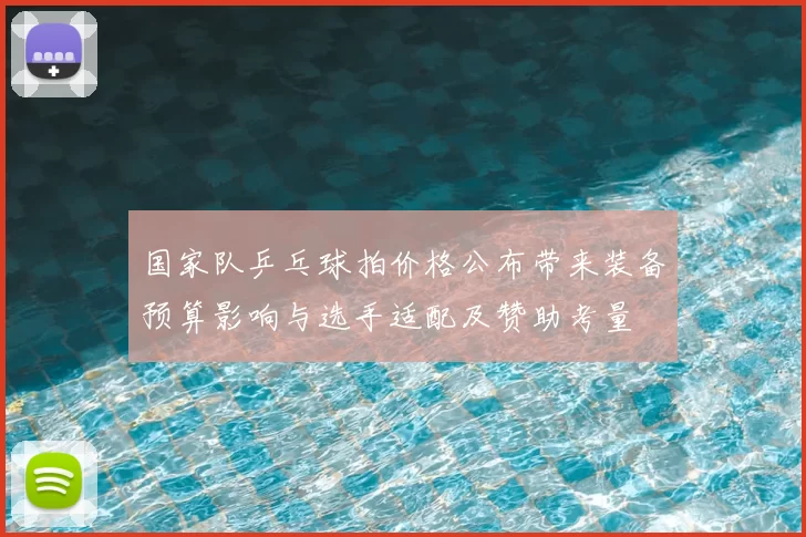 国家队乒乓球拍价格公布带来装备预算影响与选手适配及赞助考量