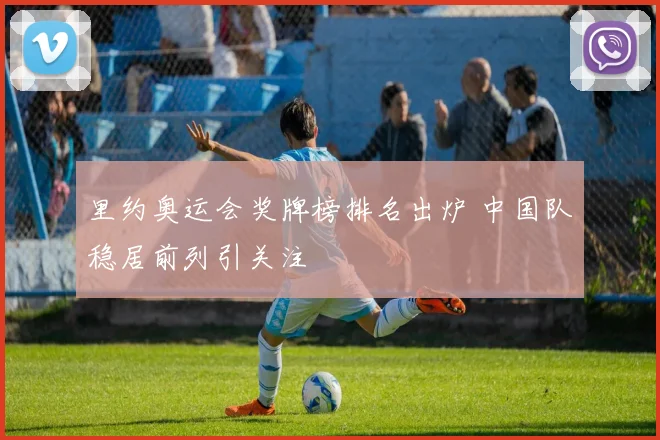 里约奥运会奖牌榜排名出炉 中国队稳居前列引关注