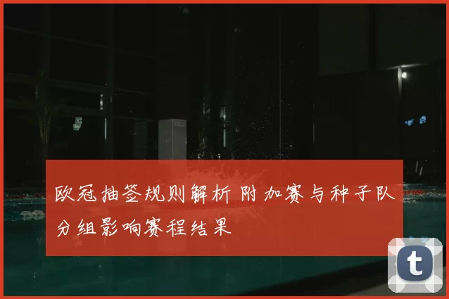 欧冠抽签规则解析 附加赛与种子队分组影响赛程结果