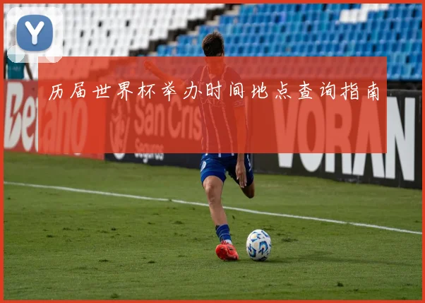 历届世界杯举办时间地点查询指南