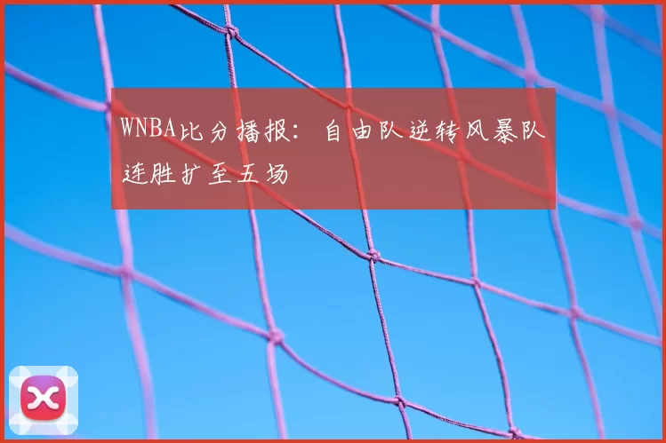 WNBA比分播报：自由队逆转风暴队连胜扩至五场