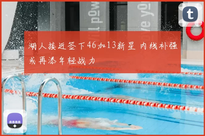 湖人接近签下46加13新星 内线补强或再添年轻战力
