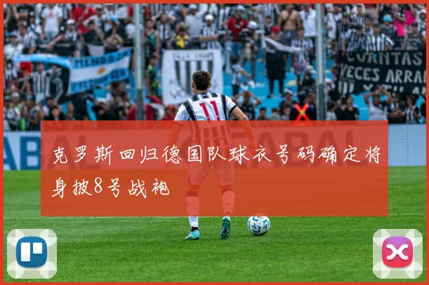 克罗斯回归德国队球衣号码确定将身披8号战袍