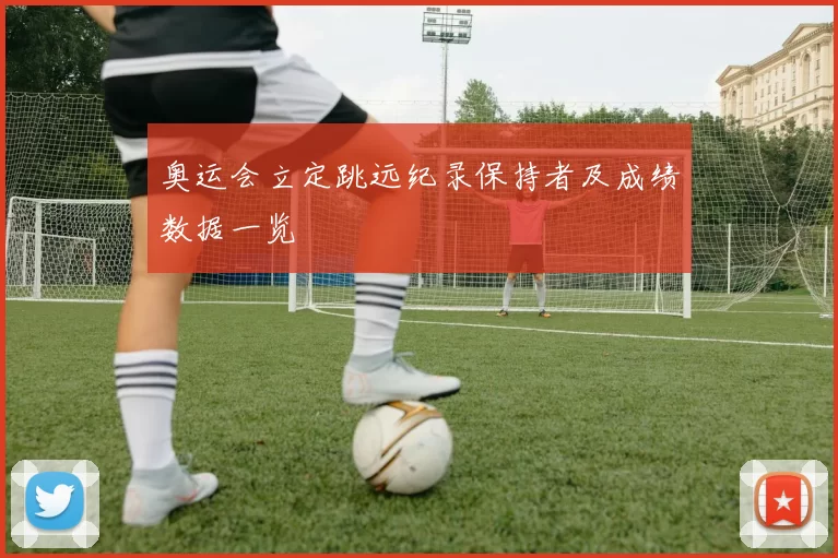 奥运会立定跳远纪录保持者及成绩数据一览