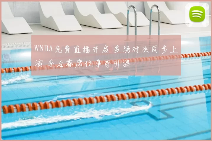 WNBA免费直播开启 多场对决同步上演 季后赛席位争夺升温
