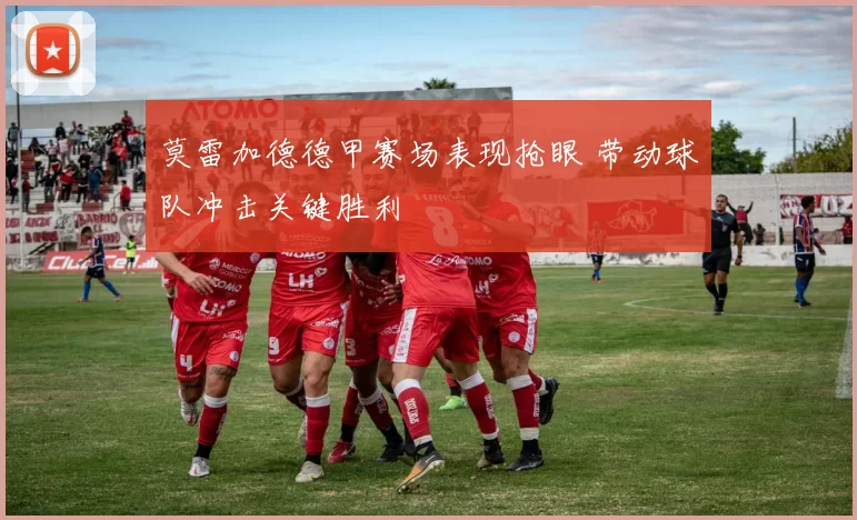 莫雷加德德甲赛场表现抢眼 带动球队冲击关键胜利
