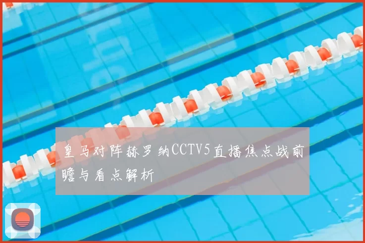 皇马对阵赫罗纳CCTV5直播焦点战前瞻与看点解析