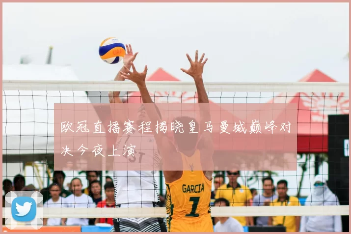 欧冠直播赛程揭晓皇马曼城巅峰对决今夜上演