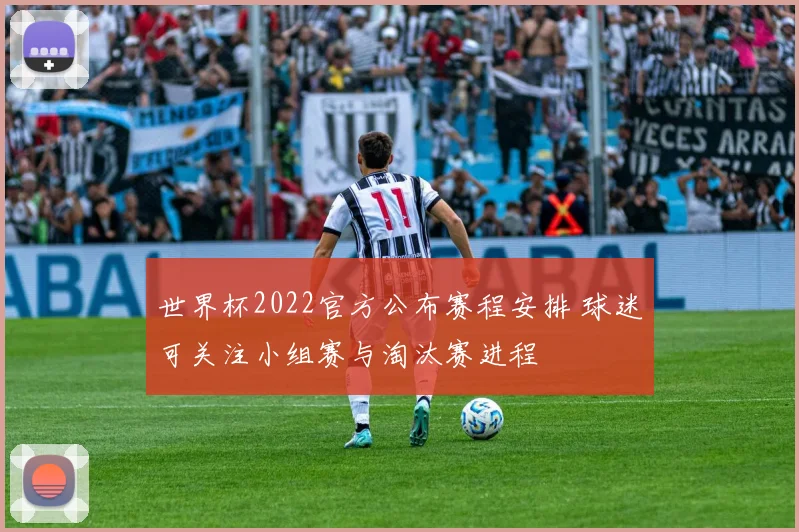 世界杯2022官方公布赛程安排 球迷可关注小组赛与淘汰赛进程