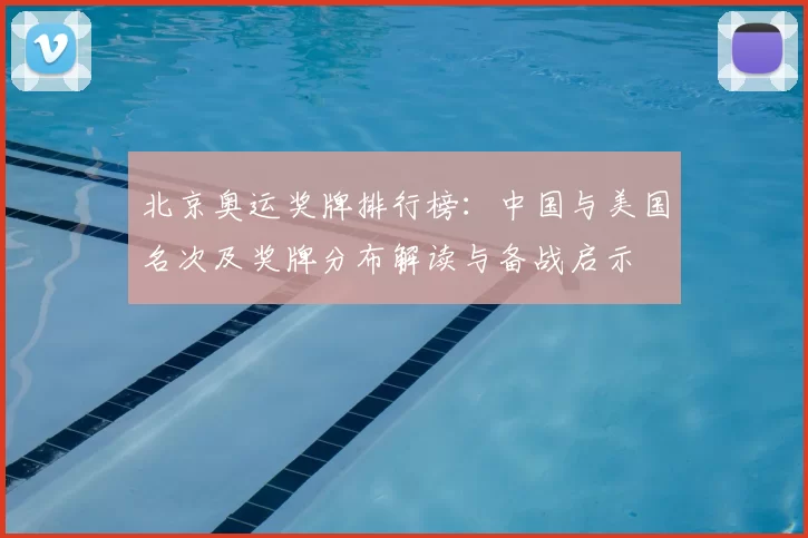 北京奥运奖牌排行榜：中国与美国名次及奖牌分布解读与备战启示