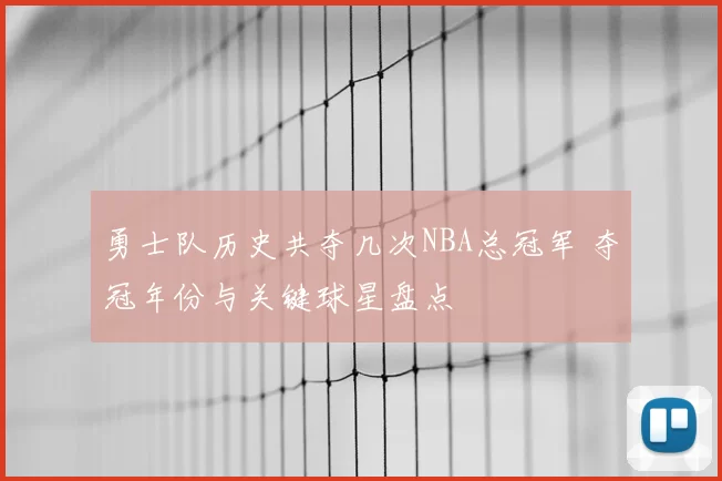 勇士队历史共夺几次NBA总冠军 夺冠年份与关键球星盘点