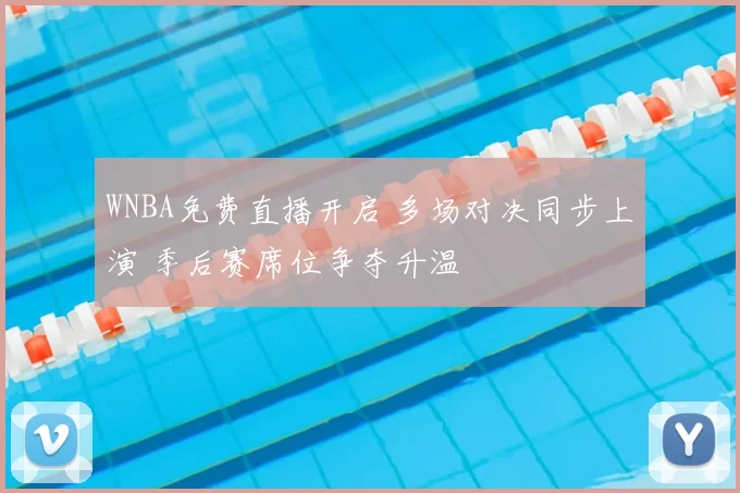 WNBA免费直播开启 多场对决同步上演 季后赛席位争夺升温