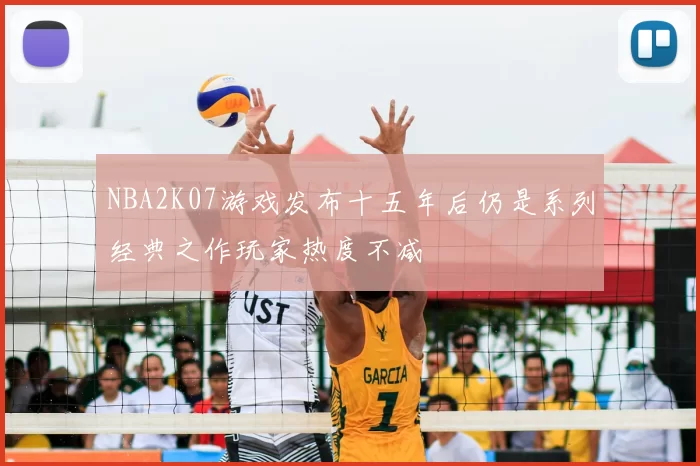 NBA2K07游戏发布十五年后仍是系列经典之作玩家热度不减