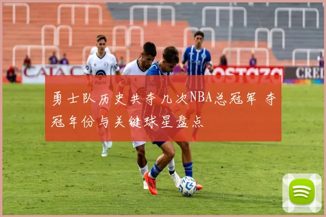 勇士队历史共夺几次NBA总冠军 夺冠年份与关键球星盘点