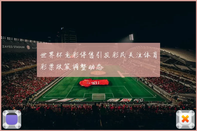 世界杯竞彩停售引发彩民关注体育彩票政策调整动态