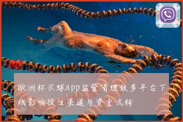 欧洲杯买球app监管清理致多平台下线影响投注渠道与资金流转