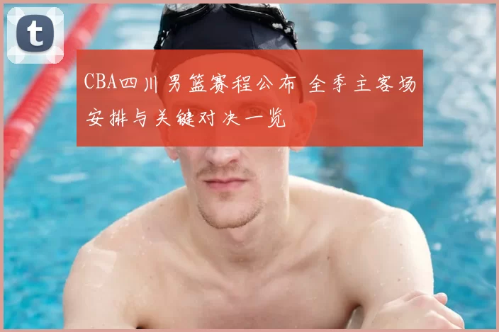 CBA四川男篮赛程公布 全季主客场安排与关键对决一览