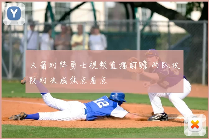 火箭对阵勇士视频直播前瞻 两队攻防对决成焦点看点