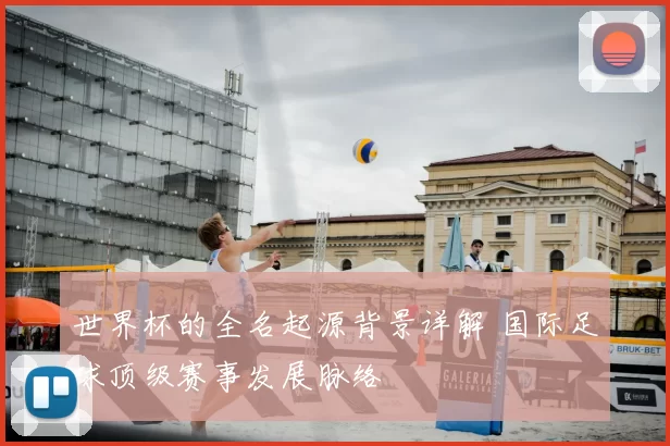 世界杯的全名起源背景详解 国际足球顶级赛事发展脉络