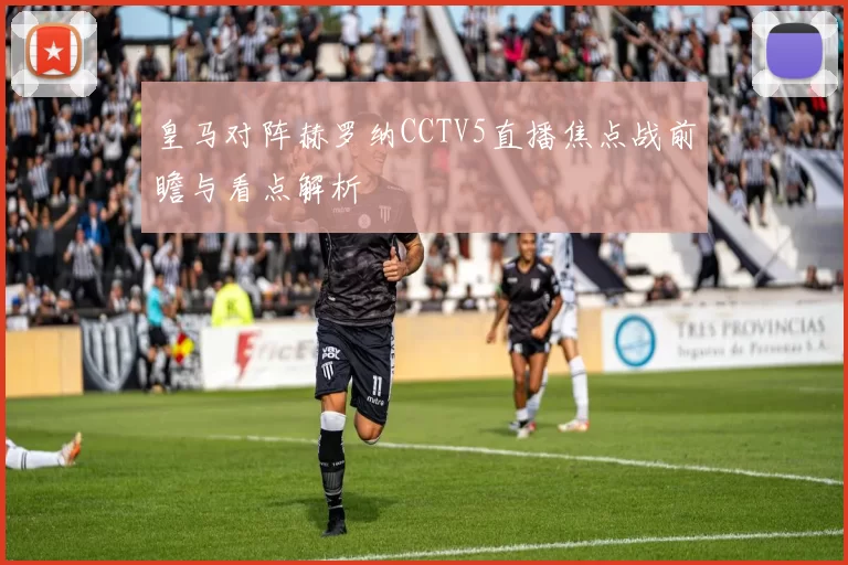皇马对阵赫罗纳CCTV5直播焦点战前瞻与看点解析