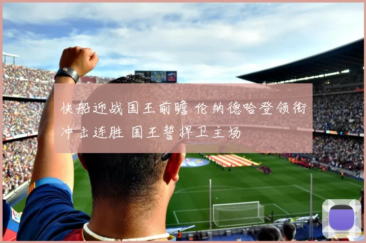 快船迎战国王前瞻 伦纳德哈登领衔冲击连胜 国王誓捍卫主场