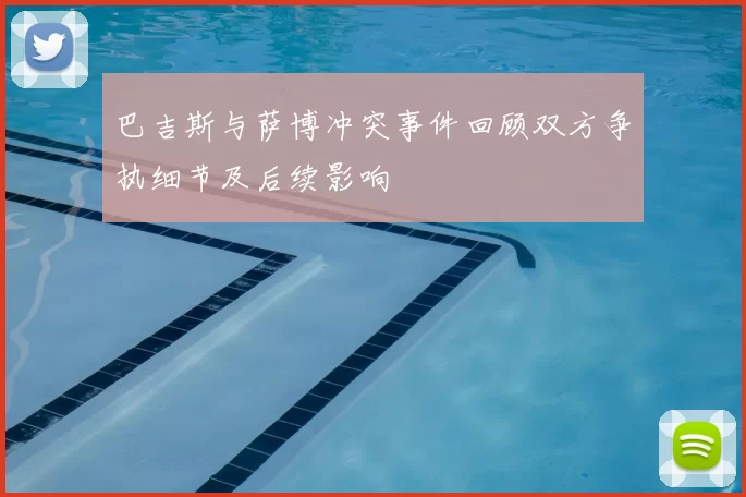 巴吉斯与萨博冲突事件回顾双方争执细节及后续影响