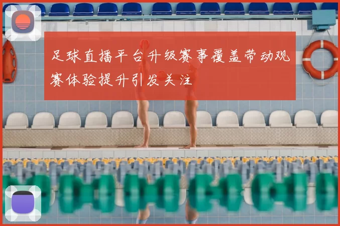 足球直播平台升级赛事覆盖带动观赛体验提升引发关注
