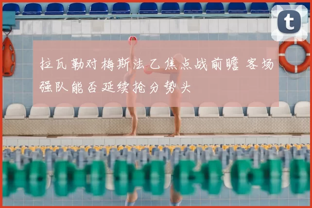 拉瓦勒对梅斯法乙焦点战前瞻 客场强队能否延续抢分势头