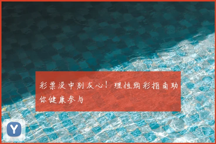彩票没中别灰心!理性购彩指南助你健康参与
