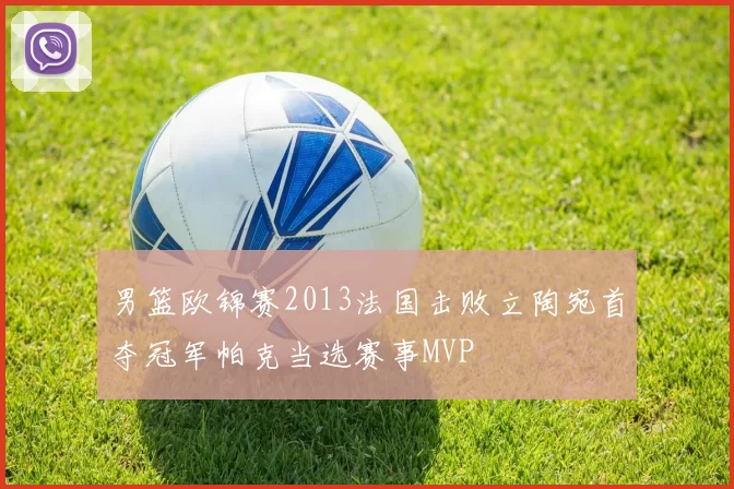 男篮欧锦赛2013法国击败立陶宛首夺冠军帕克当选赛事MVP