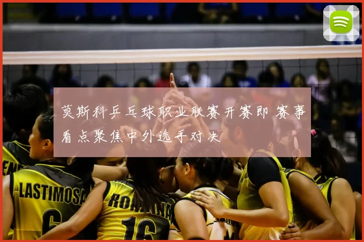 莫斯科乒乓球职业联赛开赛即 赛事看点聚焦中外选手对决