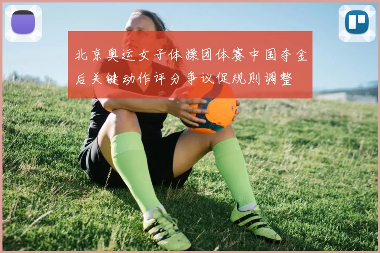 北京奥运女子体操团体赛中国夺金后关键动作评分争议促规则调整