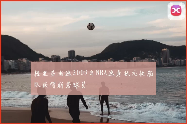 格里芬当选2009年NBA选秀状元快船队获得新秀球员