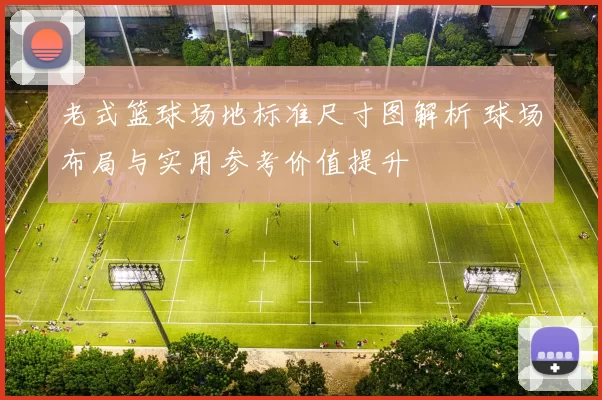 老式篮球场地标准尺寸图解析 球场布局与实用参考价值提升
