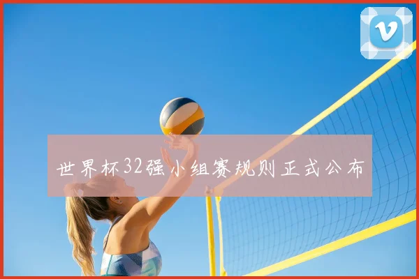 世界杯32强小组赛规则正式公布