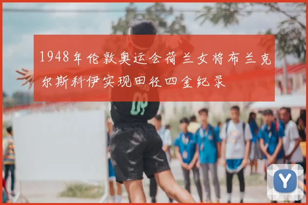 1948年伦敦奥运会荷兰女将布兰克尔斯科伊实现田径四金纪录