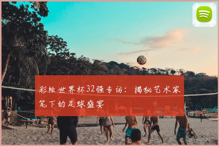 彩绘世界杯32强专访:揭秘艺术家笔下的足球盛宴
