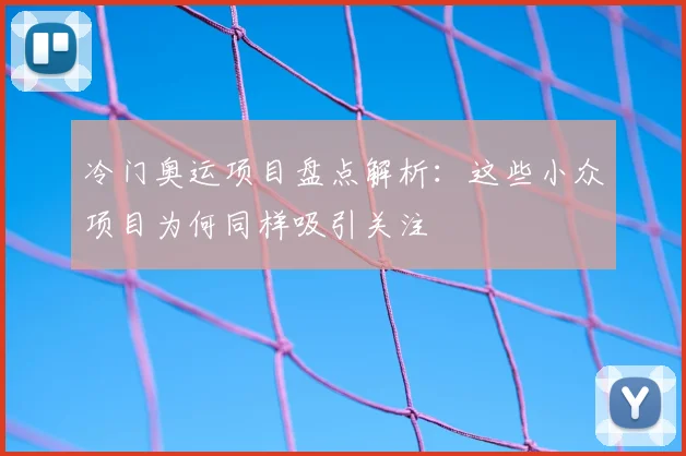 冷门奥运项目盘点解析:这些小众项目为何同样吸引关注