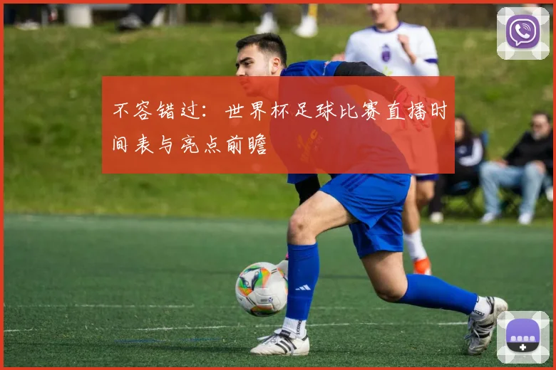 不容错过:世界杯足球比赛直播时间表与亮点前瞻