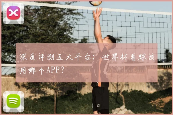 深度评测五大平台：世界杯看球该用哪个APP？