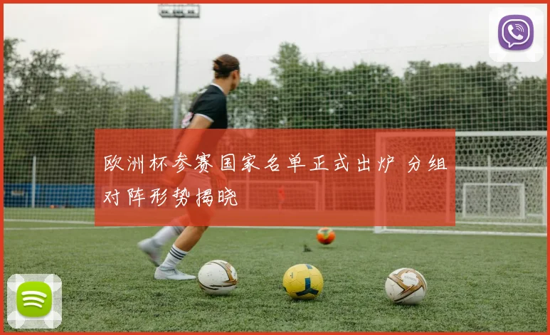 欧洲杯参赛国家名单正式出炉 分组对阵形势揭晓