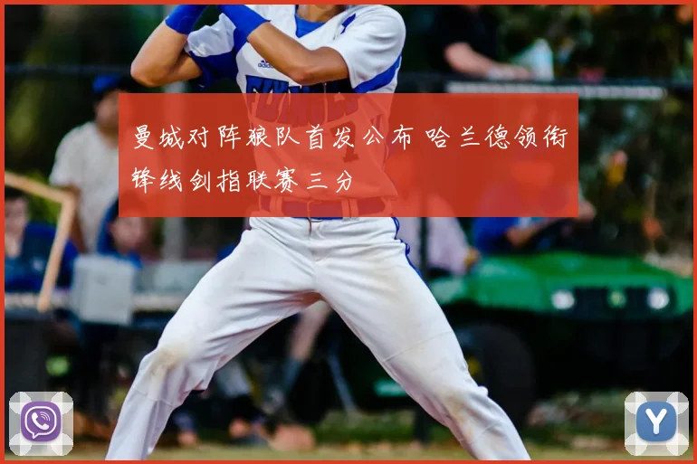 曼城对阵狼队首发公布 哈兰德领衔锋线剑指联赛三分