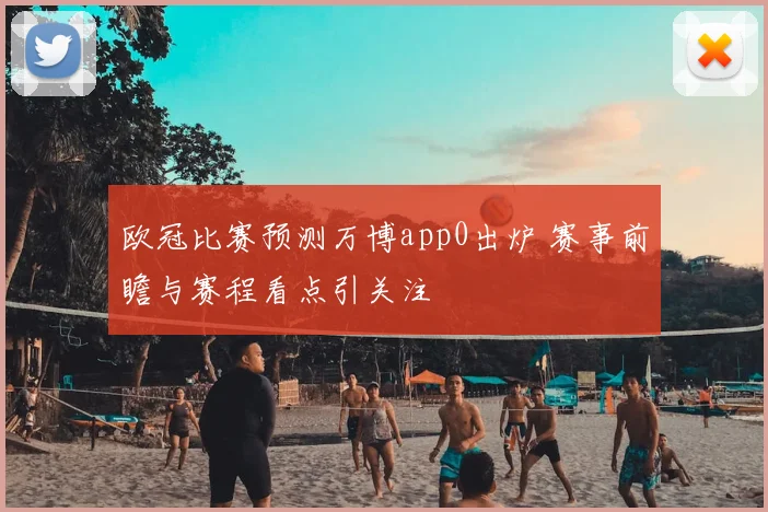 欧冠比赛预测万博app0出炉 赛事前瞻与赛程看点引关注