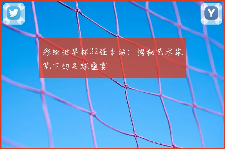 彩绘世界杯32强专访：揭秘艺术家笔下的足球盛宴