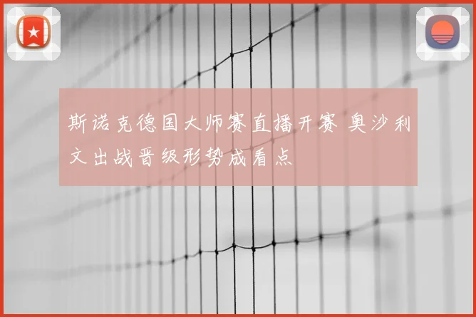 斯诺克德国大师赛直播开赛 奥沙利文出战晋级形势成看点